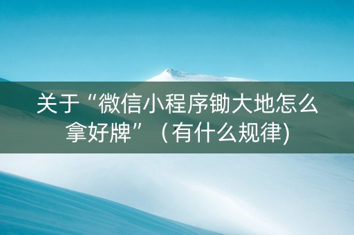 关于“微信小程序锄大地怎么拿好牌”（有什么规律)