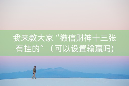 我来教大家“微信财神十三张有挂的”（可以设置输赢吗)