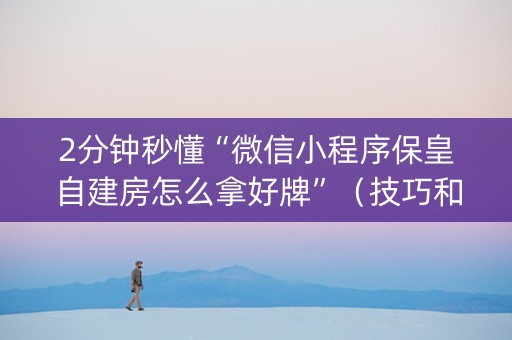 2分钟秒懂“微信小程序保皇自建房怎么拿好牌”（技巧和打好牌方法)