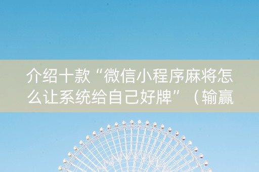介绍十款“微信小程序麻将怎么让系统给自己好牌”（输赢有什么规律)