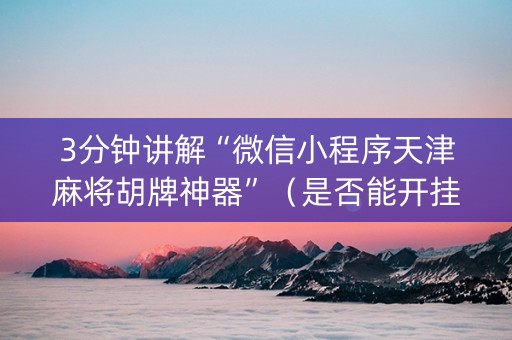 3分钟讲解“微信小程序天津麻将胡牌神器”（是否能开挂)
