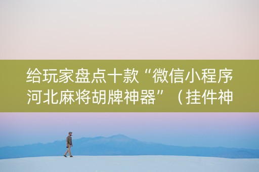 给玩家盘点十款“微信小程序河北麻将胡牌神器”（挂件神器)