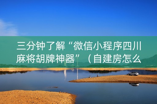 三分钟了解“微信小程序四川麻将胡牌神器”（自建房怎么赢)