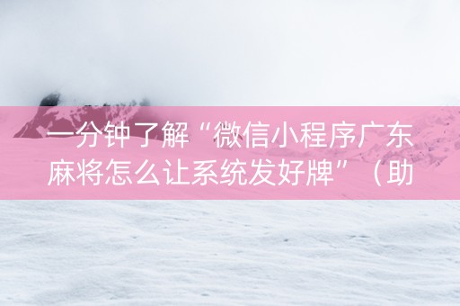 一分钟了解“微信小程序广东麻将怎么让系统发好牌”（助赢神器购买)