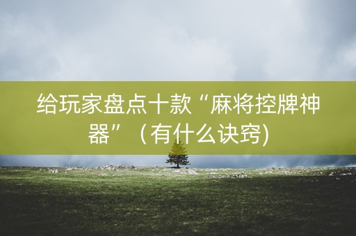 给玩家盘点十款“麻将控牌神器”（有什么诀窍)