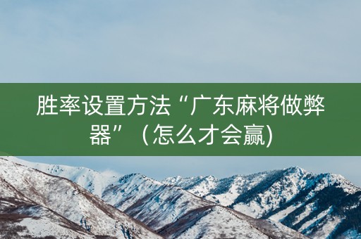 胜率设置方法“广东麻将做弊器”（怎么才会赢)
