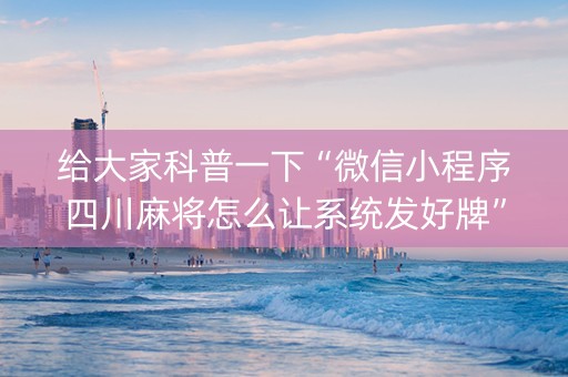 给大家科普一下“微信小程序四川麻将怎么让系统发好牌”（做弊器软件下载)