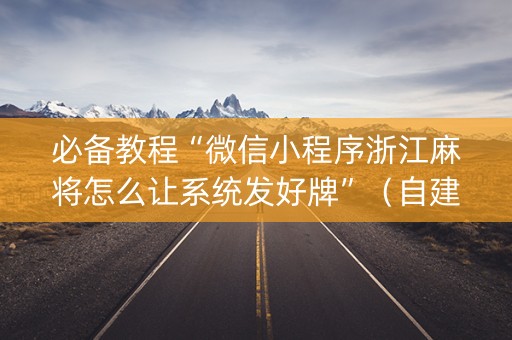必备教程“微信小程序浙江麻将怎么让系统发好牌”（自建房怎么赢)