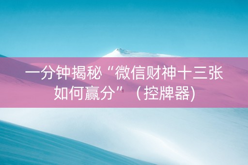 一分钟揭秘“微信财神十三张如何赢分”（控牌器)