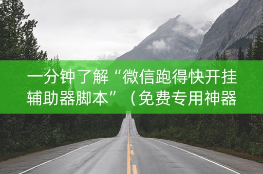 一分钟了解“微信跑得快开挂辅助器脚本”（免费专用神器)