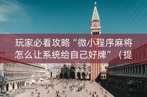 玩家必看攻略“微小程序麻将怎么让系统给自己好牌”（提高胜率技巧)