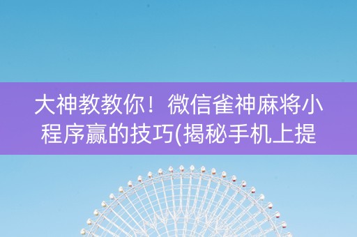 大神教教你！微信雀神麻将小程序赢的技巧(揭秘手机上提高胜率)