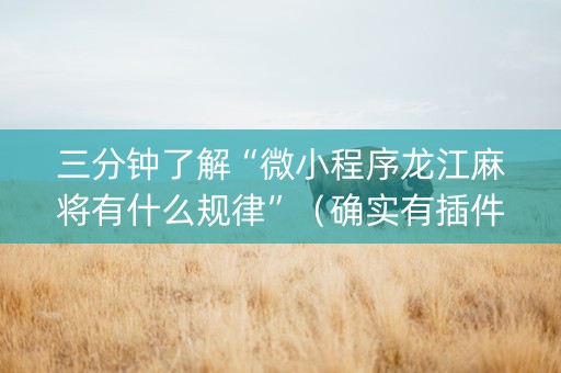 三分钟了解“微小程序龙江麻将有什么规律”（确实有插件吗)