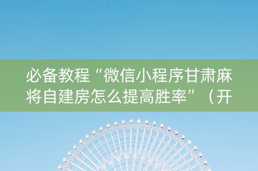 必备教程“微信小程序甘肃麻将自建房怎么提高胜率”（开挂辅助器插件)