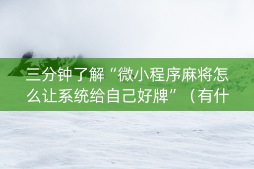 三分钟了解“微小程序麻将怎么让系统给自己好牌”（有什么诀窍)