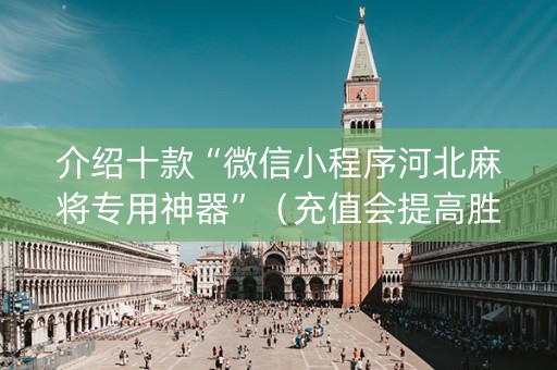 介绍十款“微信小程序河北麻将专用神器”（充值会提高胜率么)