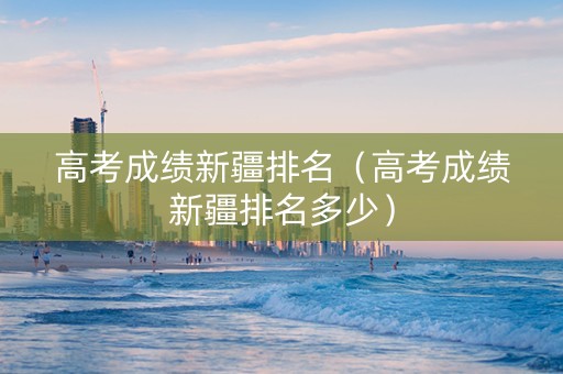 高考成绩新疆排名（高考成绩新疆排名多少）