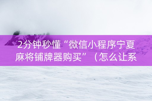 2分钟秒懂“微信小程序宁夏麻将铺牌器购买”（怎么让系统给自己好牌)