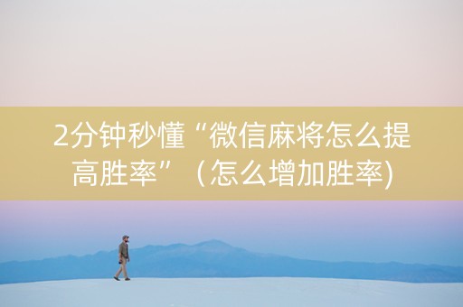 2分钟秒懂“微信麻将怎么提高胜率”（怎么增加胜率)