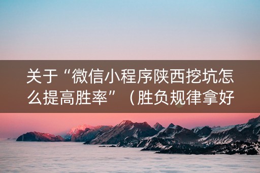 关于“微信小程序陕西挖坑怎么提高胜率”（胜负规律拿好牌)
