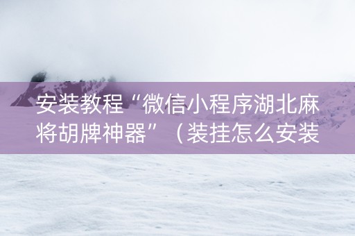 安装教程“微信小程序湖北麻将胡牌神器”（装挂怎么安装)
