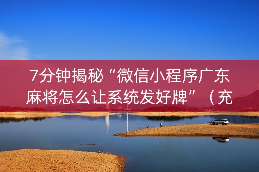 7分钟揭秘“微信小程序广东麻将怎么让系统发好牌”（充值会提高胜率么)
