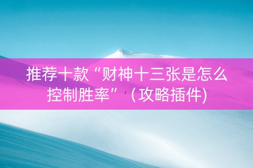 推荐十款“财神十三张是怎么控制胜率”（攻略插件)