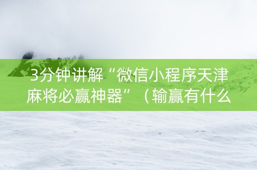 3分钟讲解“微信小程序天津麻将必赢神器”（输赢有什么规律)