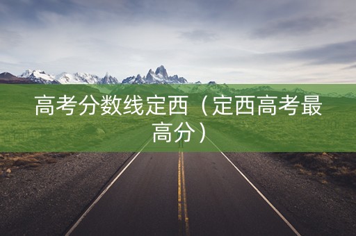 高考分数线定西（定西高考最高分）