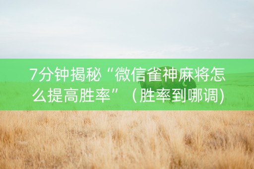 7分钟揭秘“微信雀神麻将怎么提高胜率”（胜率到哪调)