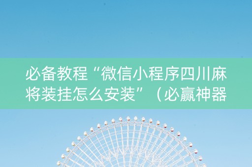 必备教程“微信小程序四川麻将装挂怎么安装”（必赢神器辅助器)