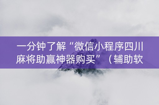 一分钟了解“微信小程序四川麻将助赢神器购买”（辅助软件)