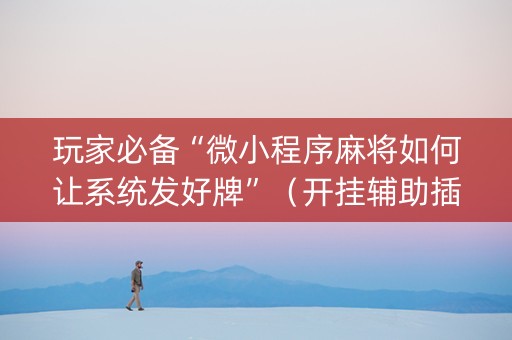 玩家必备“微小程序麻将如何让系统发好牌”（开挂辅助插件)
