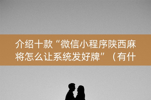 介绍十款“微信小程序陕西麻将怎么让系统发好牌”（有什么诀窍)
