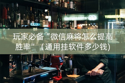 玩家必备“微信麻将怎么提高胜率”（通用挂软件多少钱)