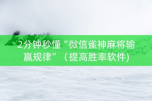 2分钟秒懂“微信雀神麻将输赢规律”（提高胜率软件)