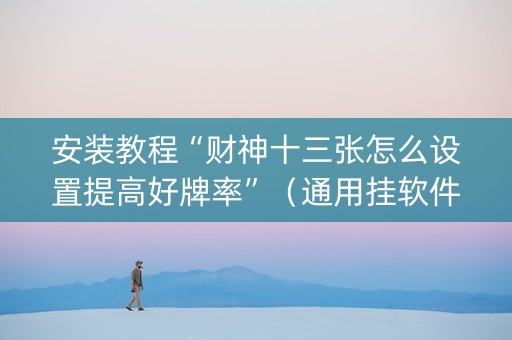 安装教程“财神十三张怎么设置提高好牌率”（通用挂软件多少钱)