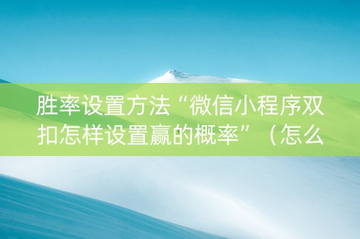 胜率设置方法“微信小程序双扣怎样设置赢的概率”（怎么提高胜率)
