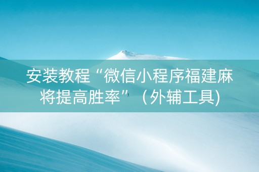 安装教程“微信小程序福建麻将提高胜率”（外辅工具)
