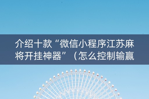 介绍十款“微信小程序江苏麻将开挂神器”（怎么控制输赢)