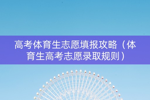 高考体育生志愿填报攻略（体育生高考志愿录取规则）