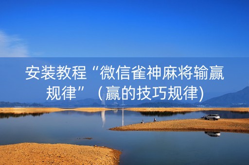 安装教程“微信雀神麻将输赢规律”（赢的技巧规律)