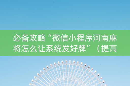 必备攻略“微信小程序河南麻将怎么让系统发好牌”（提高胜率技巧)