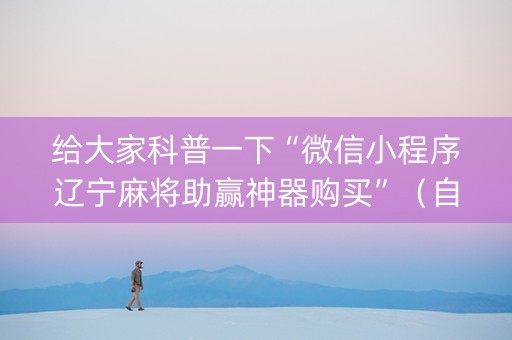 给大家科普一下“微信小程序辽宁麻将助赢神器购买”（自建房怎么拿好牌)