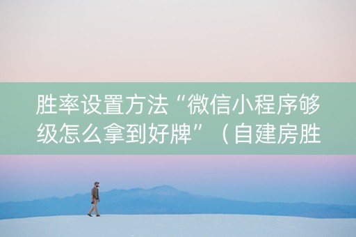胜率设置方法“微信小程序够级怎么拿到好牌”（自建房胜负规律)