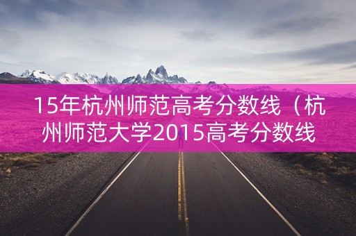 15年杭州师范高考分数线（杭州师范大学2015高考分数线）
