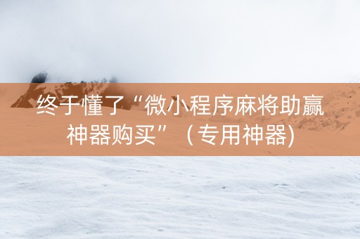 终于懂了“微小程序麻将助赢神器购买”（专用神器)