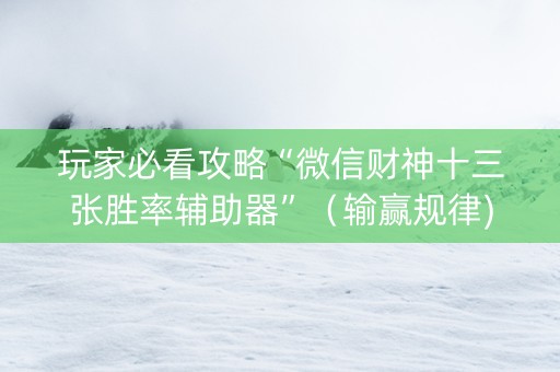 玩家必看攻略“微信财神十三张胜率辅助器”（输赢规律)