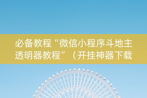 必备教程“微信小程序斗地主透明器教程”（开挂神器下载)
