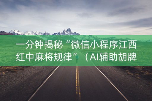 一分钟揭秘“微信小程序江西红中麻将规律”（AI辅助胡牌规则)